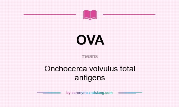 What does OVA mean? It stands for Onchocerca volvulus total antigens