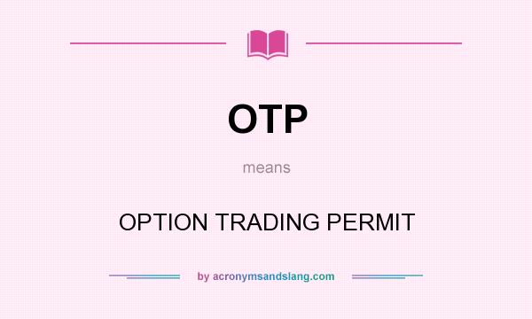 What does OTP mean? It stands for OPTION TRADING PERMIT