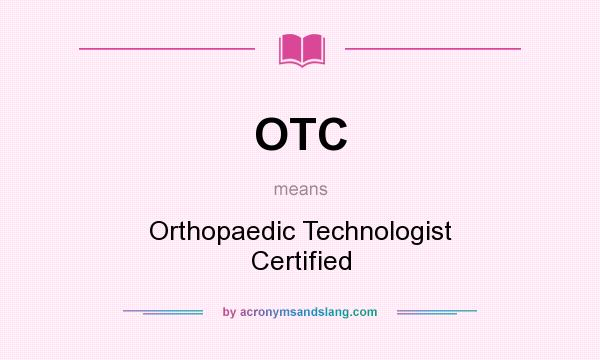 What does OTC mean? It stands for Orthopaedic Technologist Certified
