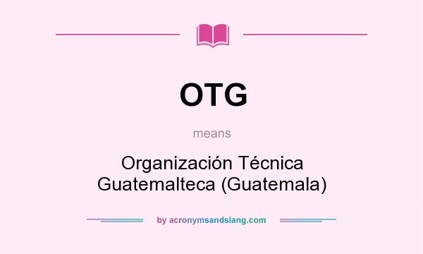 What does OTG mean? It stands for Organización Técnica Guatemalteca (Guatemala)
