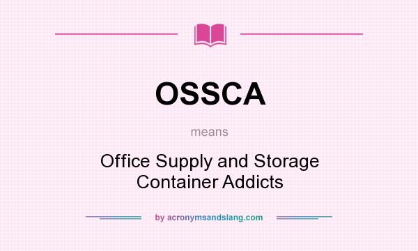 What does OSSCA mean? It stands for Office Supply and Storage Container Addicts