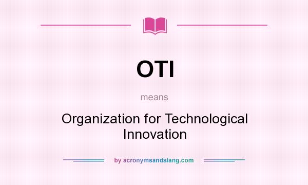 What does OTI mean? It stands for Organization for Technological Innovation