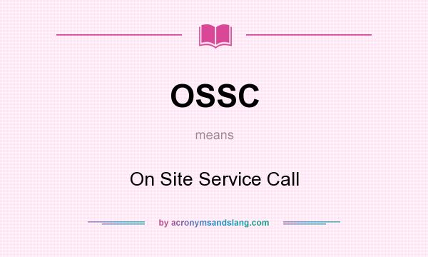 What does OSSC mean? It stands for On Site Service Call