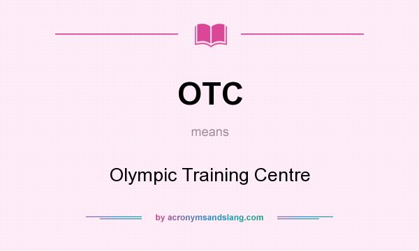 What does OTC mean? It stands for Olympic Training Centre