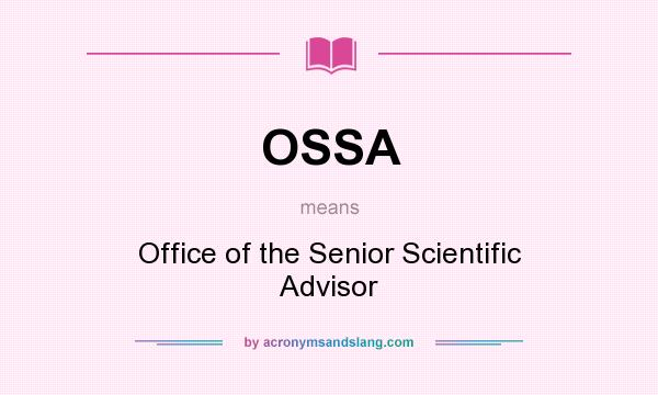 What does OSSA mean? It stands for Office of the Senior Scientific Advisor