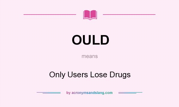 What does OULD mean? It stands for Only Users Lose Drugs