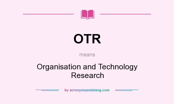 What does OTR mean? It stands for Organisation and Technology Research