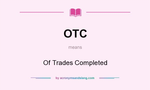 What does OTC mean? It stands for Of Trades Completed