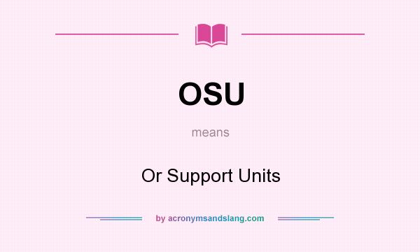 What does OSU mean? It stands for Or Support Units