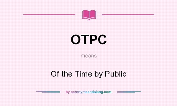 What does OTPC mean? It stands for Of the Time by Public