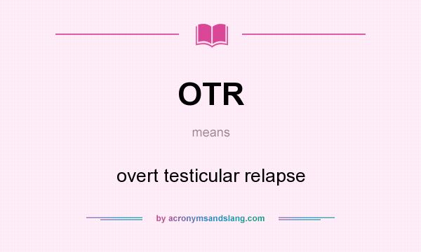 What does OTR mean? It stands for overt testicular relapse