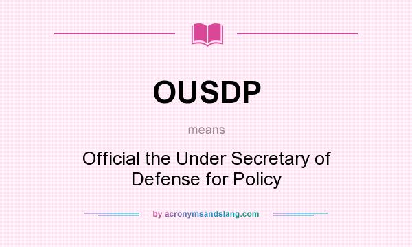What does OUSDP mean? It stands for Official the Under Secretary of Defense for Policy
