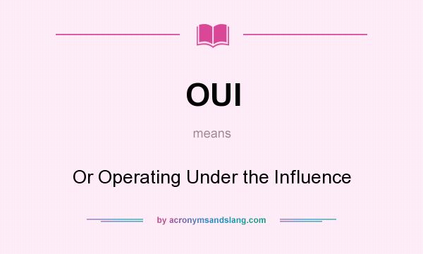What does OUI mean? It stands for Or Operating Under the Influence