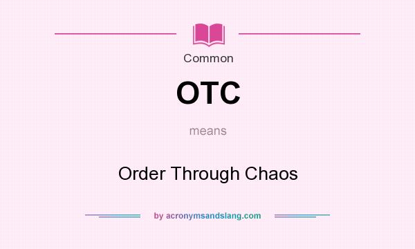 What does OTC mean? It stands for Order Through Chaos