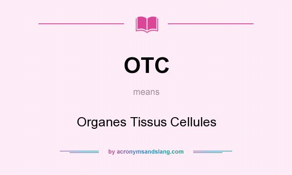 What does OTC mean? It stands for Organes Tissus Cellules
