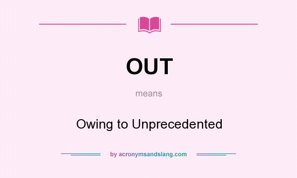 What does OUT mean? It stands for Owing to Unprecedented