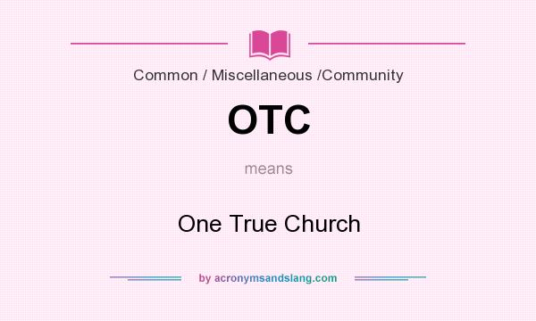 What does OTC mean? It stands for One True Church