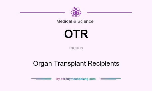What does OTR mean? It stands for Organ Transplant Recipients