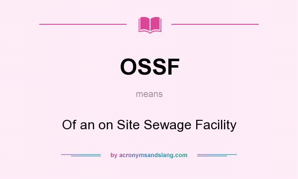 What does OSSF mean? It stands for Of an on Site Sewage Facility