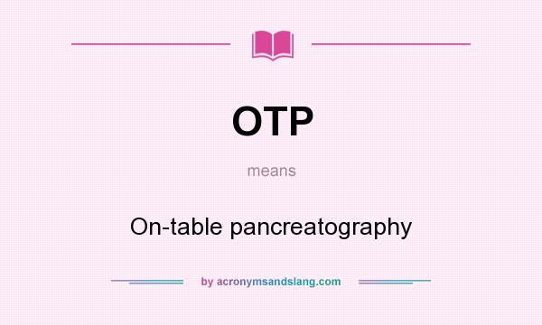 What does OTP mean? It stands for On-table pancreatography