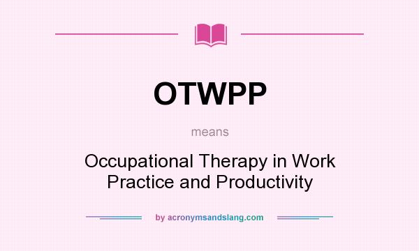 What does OTWPP mean? It stands for Occupational Therapy in Work Practice and Productivity