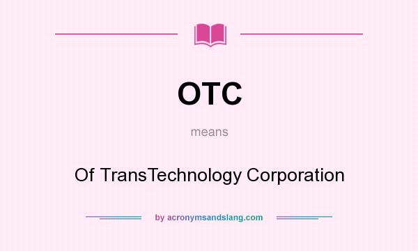What does OTC mean? It stands for Of TransTechnology Corporation
