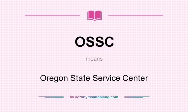 What does OSSC mean? It stands for Oregon State Service Center