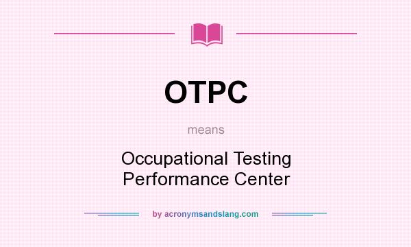 What does OTPC mean? It stands for Occupational Testing Performance Center