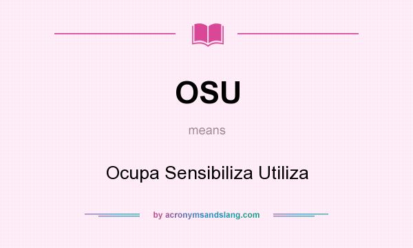 What does OSU mean? It stands for Ocupa Sensibiliza Utiliza