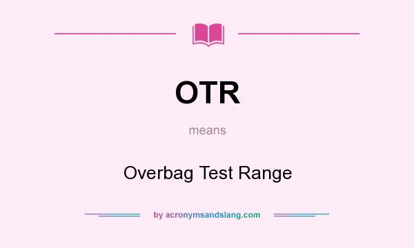 What does OTR mean? It stands for Overbag Test Range