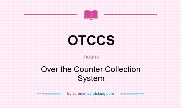 What does OTCCS mean? It stands for Over the Counter Collection System