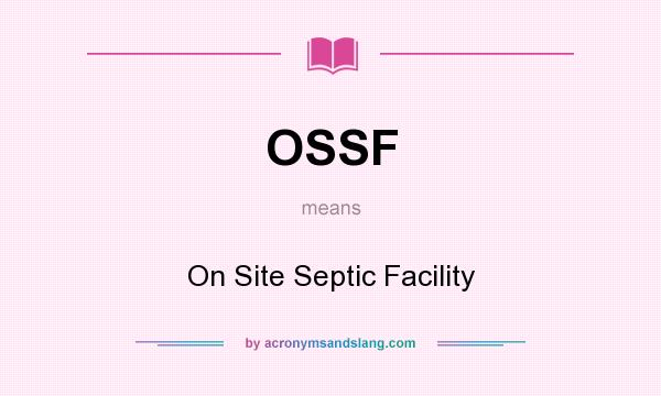 What does OSSF mean? It stands for On Site Septic Facility