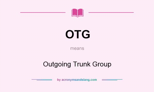 What does OTG mean? It stands for Outgoing Trunk Group