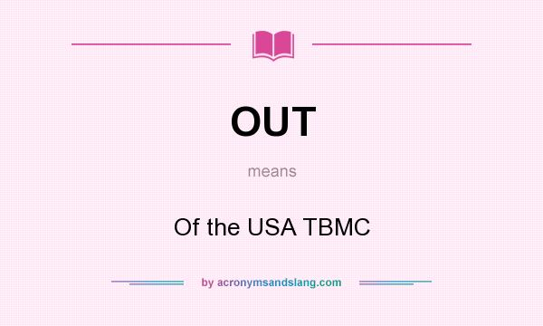What does OUT mean? It stands for Of the USA TBMC