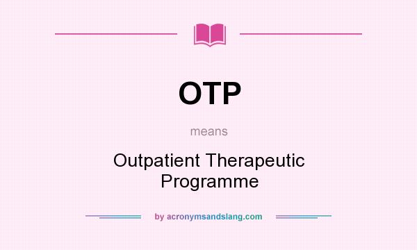 What does OTP mean? It stands for Outpatient Therapeutic Programme
