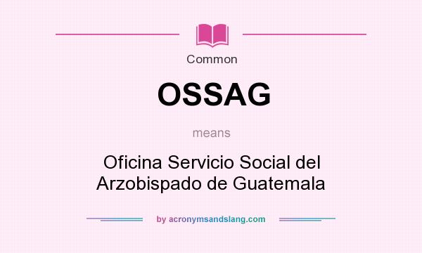 What does OSSAG mean? It stands for Oficina Servicio Social del Arzobispado de Guatemala
