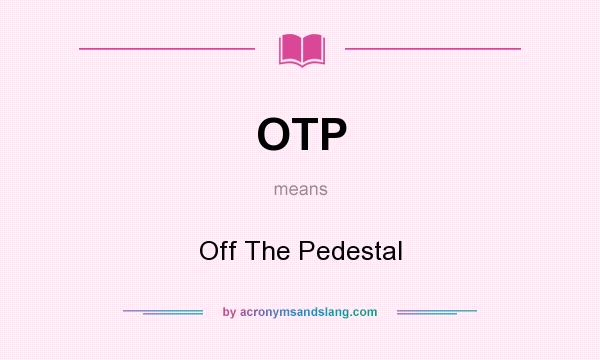 What does OTP mean? It stands for Off The Pedestal