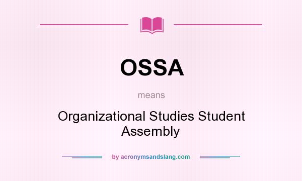 What does OSSA mean? It stands for Organizational Studies Student Assembly