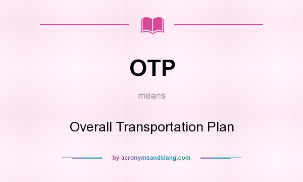 What does OTP mean? It stands for Overall Transportation Plan