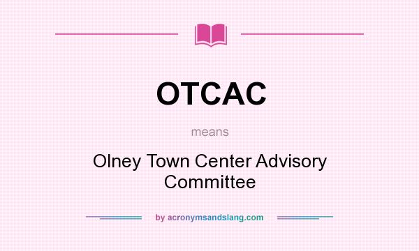 What does OTCAC mean? It stands for Olney Town Center Advisory Committee