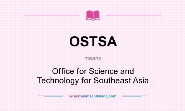 What does OSTSA mean? It stands for Office for Science and Technology for Southeast Asia