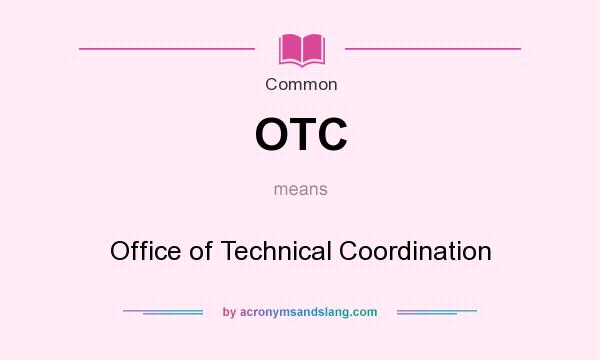 What does OTC mean? It stands for Office of Technical Coordination