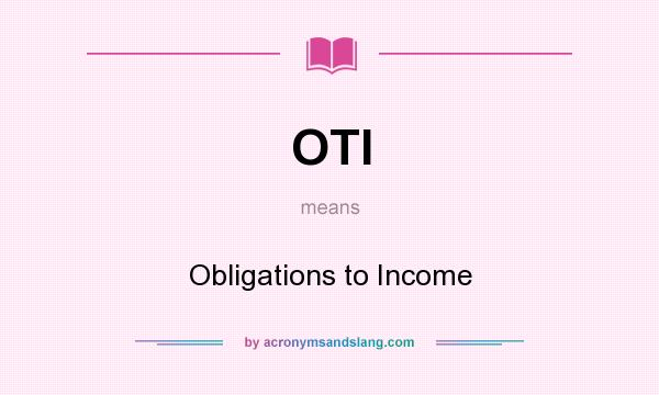 What does OTI mean? It stands for Obligations to Income