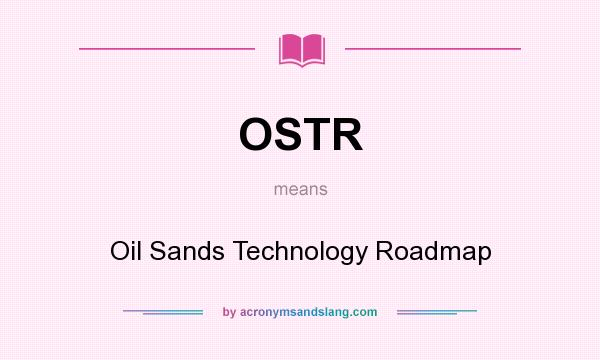 What does OSTR mean? It stands for Oil Sands Technology Roadmap