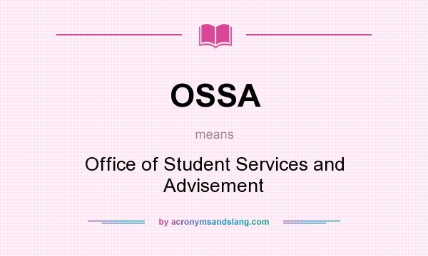 What does OSSA mean? It stands for Office of Student Services and Advisement