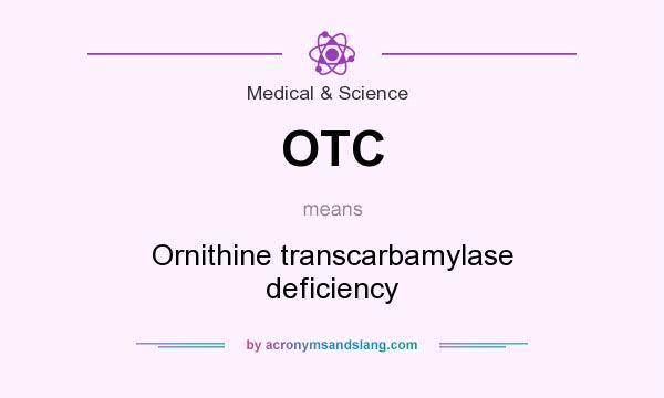 What does OTC mean? It stands for Ornithine transcarbamylase deficiency