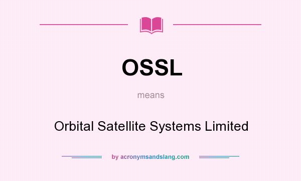 What does OSSL mean? It stands for Orbital Satellite Systems Limited
