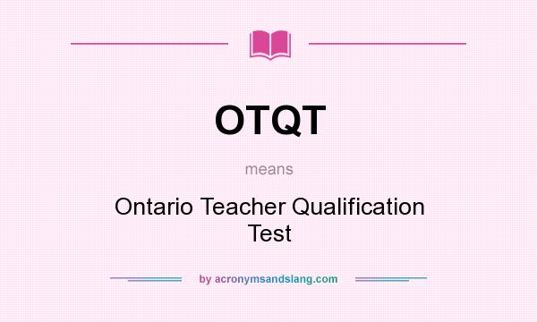 What does OTQT mean? It stands for Ontario Teacher Qualification Test