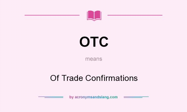 What does OTC mean? It stands for Of Trade Confirmations