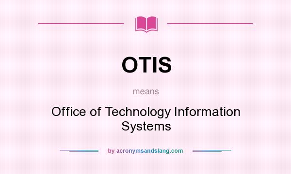 What does OTIS mean? It stands for Office of Technology Information Systems